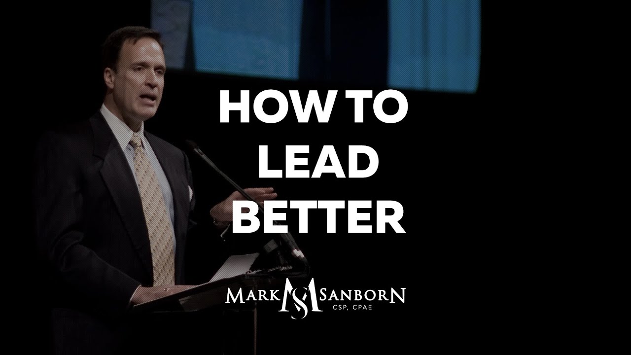 How to Lead Better | Mark Sanborn, Top Leadership Speaker and Keynote Speaker