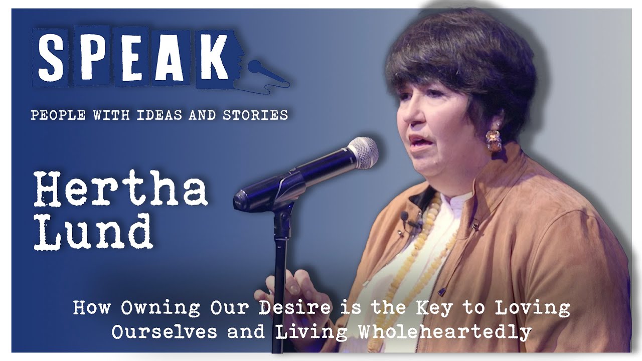 Hertha Lund | How Owning Our Desire is the Key to Loving Ourselves & Living | SPEAK: Desire
